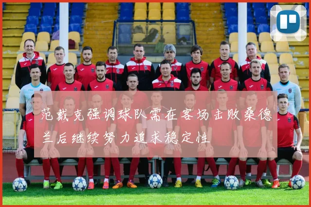范戴克强调球队需在客场击败桑德兰后继续努力追求稳定性