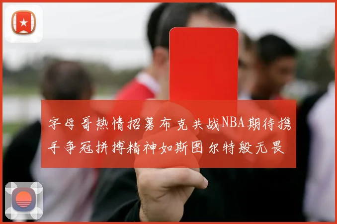 字母哥热情招募布克共战NBA期待携手争冠拼搏精神如斯图尔特般无畏