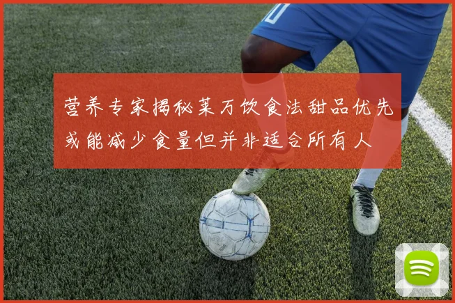 营养专家揭秘莱万饮食法甜品优先或能减少食量但并非适合所有人