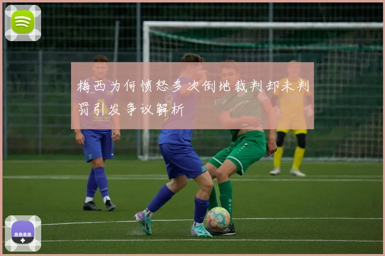 梅西为何愤怒多次倒地裁判却未判罚引发争议解析