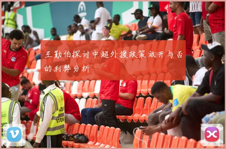 王勤伯探讨中超外援政策放开与否的利弊分析