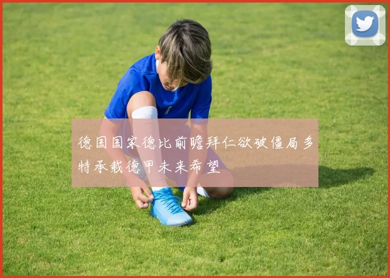德国国家德比前瞻拜仁欲破僵局多特承载德甲未来希望