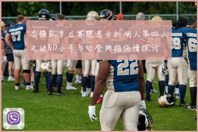 各强队季后赛隐患分析湖人第四人之谜KD小号与哈登拇指伤情探讨