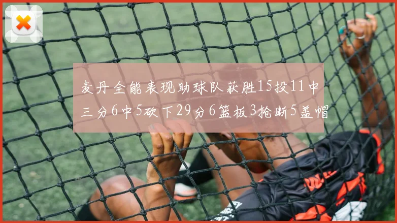 麦丹全能表现助球队获胜15投11中三分6中5砍下29分6篮板3抢断5盖帽