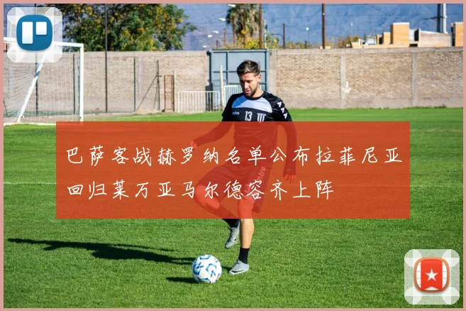 巴萨客战赫罗纳名单公布拉菲尼亚回归莱万亚马尔德容齐上阵