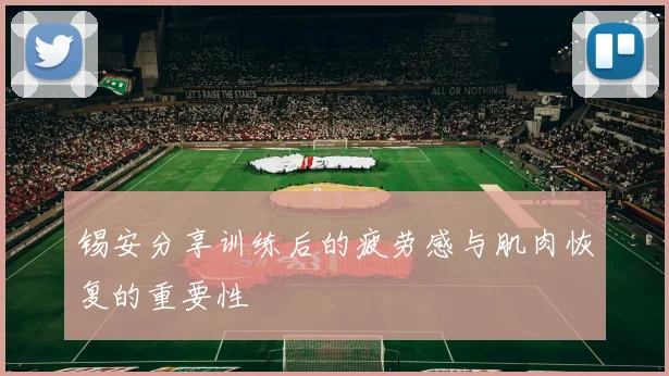 锡安分享训练后的疲劳感与肌肉恢复的重要性