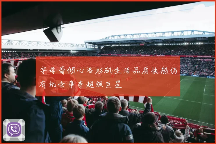 字母哥倾心洛杉矶生活品质快船仍有机会争夺超级巨星